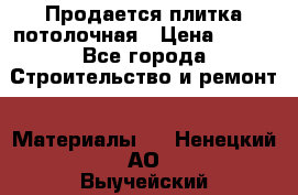 Продается плитка потолочная › Цена ­ 100 - Все города Строительство и ремонт » Материалы   . Ненецкий АО,Выучейский п.